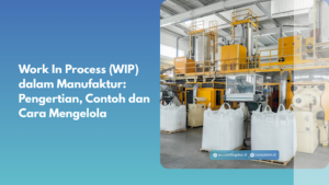 Work In Process (WIP) dalam Manufaktur: Pengertian, Contoh dan Cara Mengelola