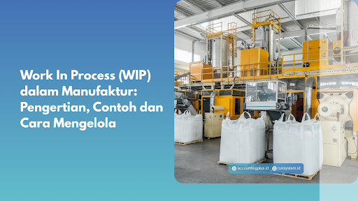 Work In Process (WIP) dalam Manufaktur: Pengertian, Contoh dan Cara Mengelola
