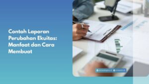 Contoh Laporan Perubahan Ekuitas: Manfaat dan Cara Membuat