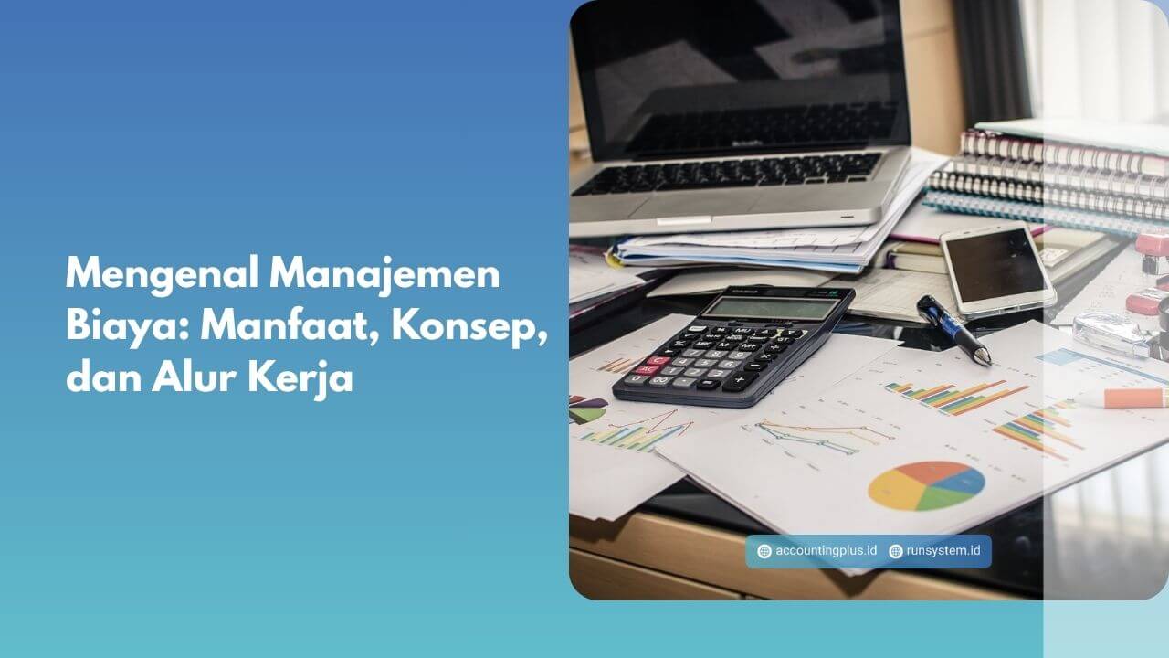 Mengenal Manajemen Biaya: Manfaat, Konsep, dan Alur Kerja