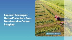 Laporan Keuangan Usaha Pertanian: Cara Membuat dan Contoh Lengkap