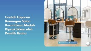 Contoh Laporan Keuangan Salon Kecantikan: Mudah Dipraktikkan oleh Pemilik Usaha