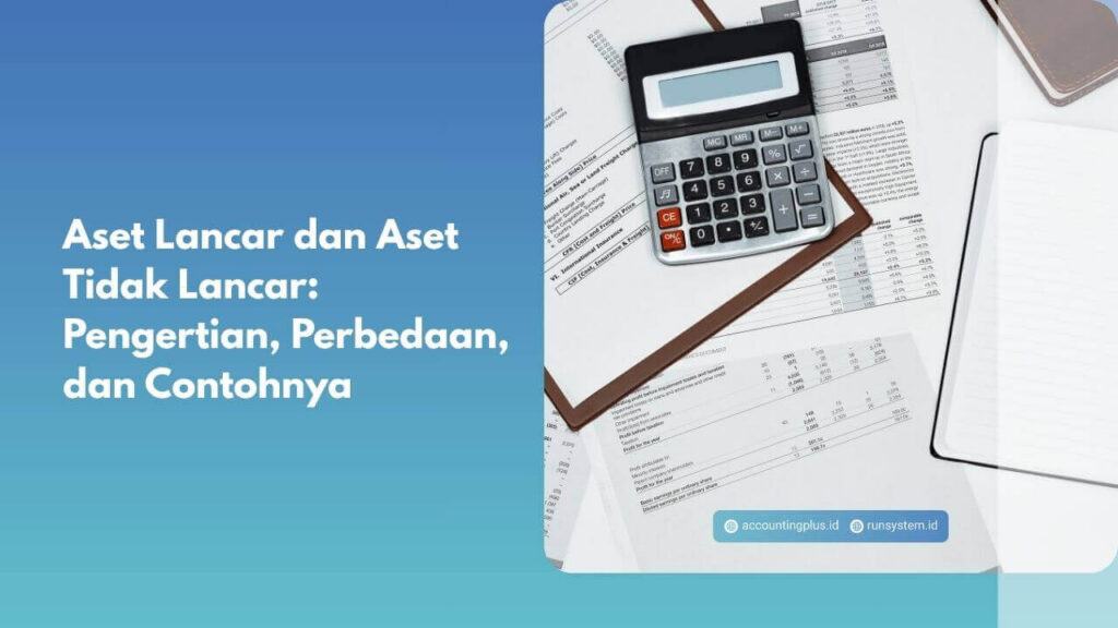 Aset Lancar dan Aset Tidak Lancar: Pengertian, Perbedaan, dan Contohnya