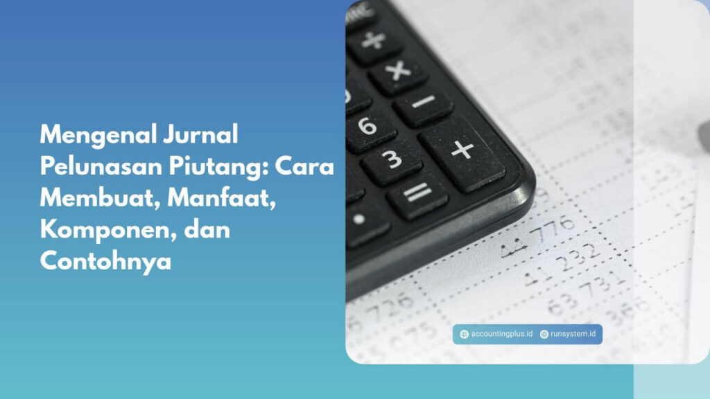 Mengenal Jurnal Pelunasan Piutang: Cara Membuat, Manfaat, Komponen, dan Contohnya
