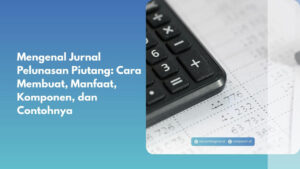 Mengenal Jurnal Pelunasan Piutang: Cara Membuat, Manfaat, Komponen, dan Contohnya