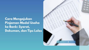 Cara Mengajukan Pinjaman Modal Usaha ke Bank: Syarat, Dokumen, dan Tips Lolos