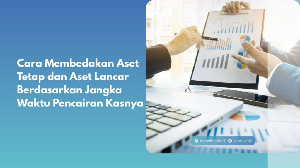 Cara Membedakan Aset Tetap dan Aset Lancar Berdasarkan Jangka Waktu Pencairan Kasnya