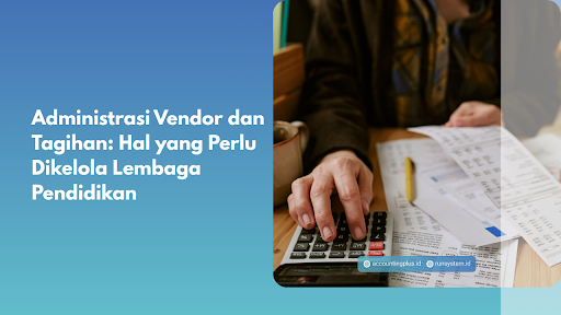 Administrasi Vendor dan Tagihan: Hal yang Perlu Dikelola Lembaga Pendidikan