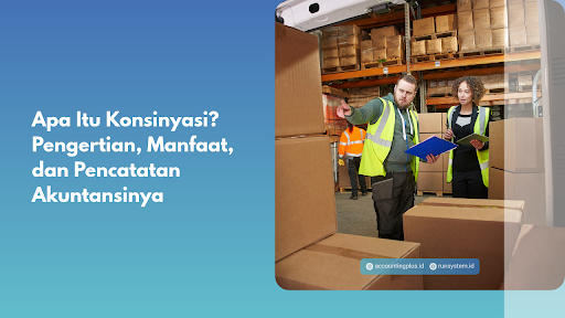 Apa Itu Konsinyasi? Pengertian, Manfaat, dan Pencatatan Akuntansinya