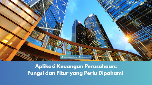 Aplikasi Keuangan Perusahaan: Fungsi dan Fitur yang Perlu Dipahami