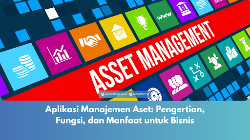 Aplikasi Manajemen Aset: Pengertian, Fungsi, dan Manfaat untuk Bisnis