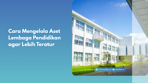 Cara Mengelola Aset Lembaga Pendidikan agar Lebih Teratur