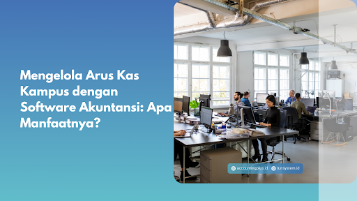 Mengelola Arus Kas Kampus dengan Software Akuntansi: Apa Manfaatnya?