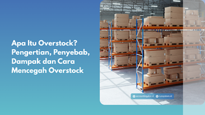 Apa Itu Overstock? Pengertian, Penyebab, Dampak dan Cara Mencegah Overstock